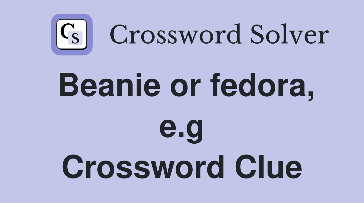 Beanie or fedora, e.g. Crossword Clue Answers Crossword Solver
